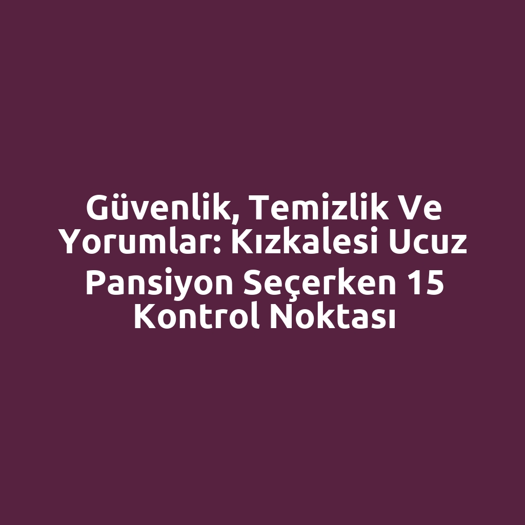 Güvenlik, temizlik ve yorumlar: Kızkalesi ucuz pansiyon seçerken 15 kontrol noktası