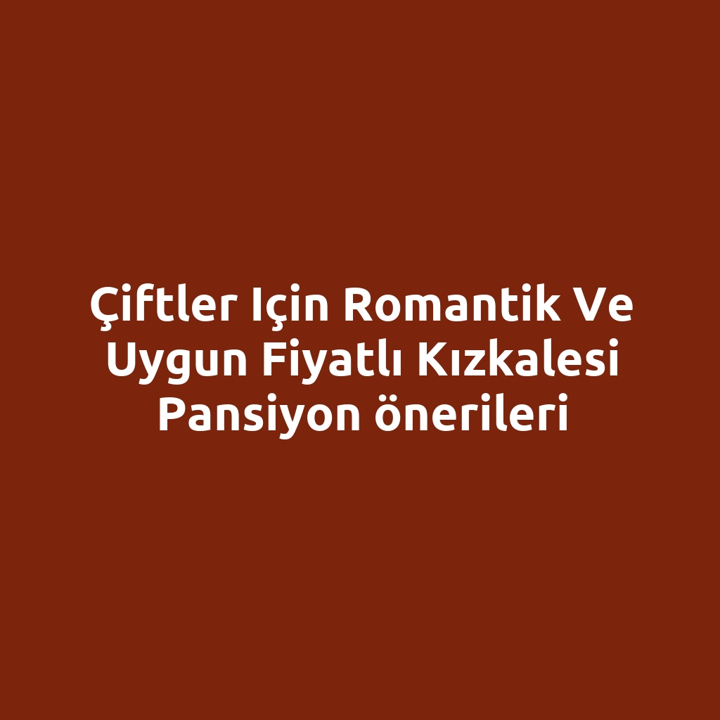Çiftler için romantik ve uygun fiyatlı Kızkalesi pansiyon önerileri