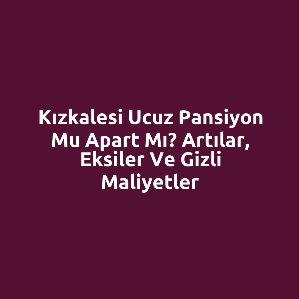 Kızkalesi ucuz pansiyon mu apart mı? Artılar, eksiler ve gizli maliyetler
