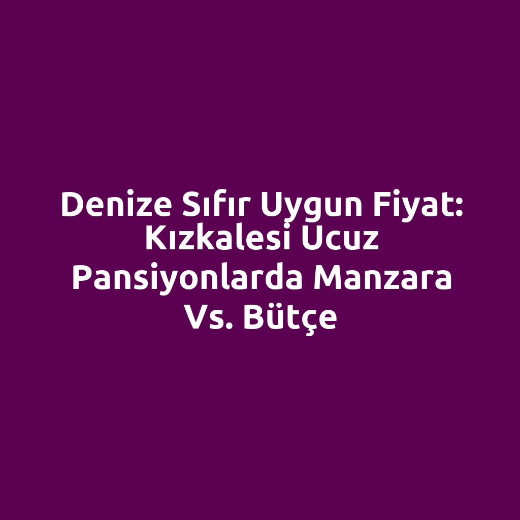 Denize sıfır uygun fiyat: Kızkalesi ucuz pansiyonlarda manzara vs. bütçe