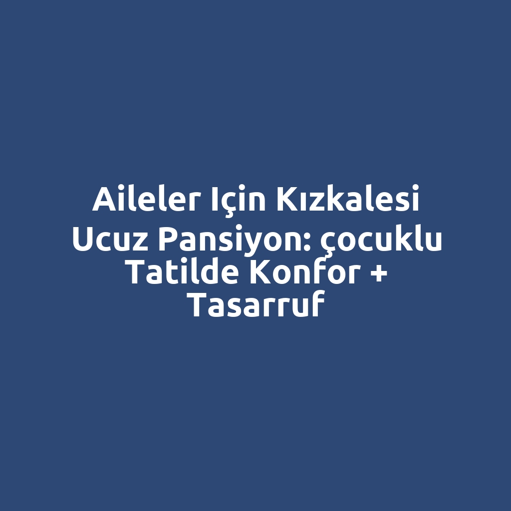 Aileler için Kızkalesi ucuz pansiyon: çocuklu tatilde konfor + tasarruf