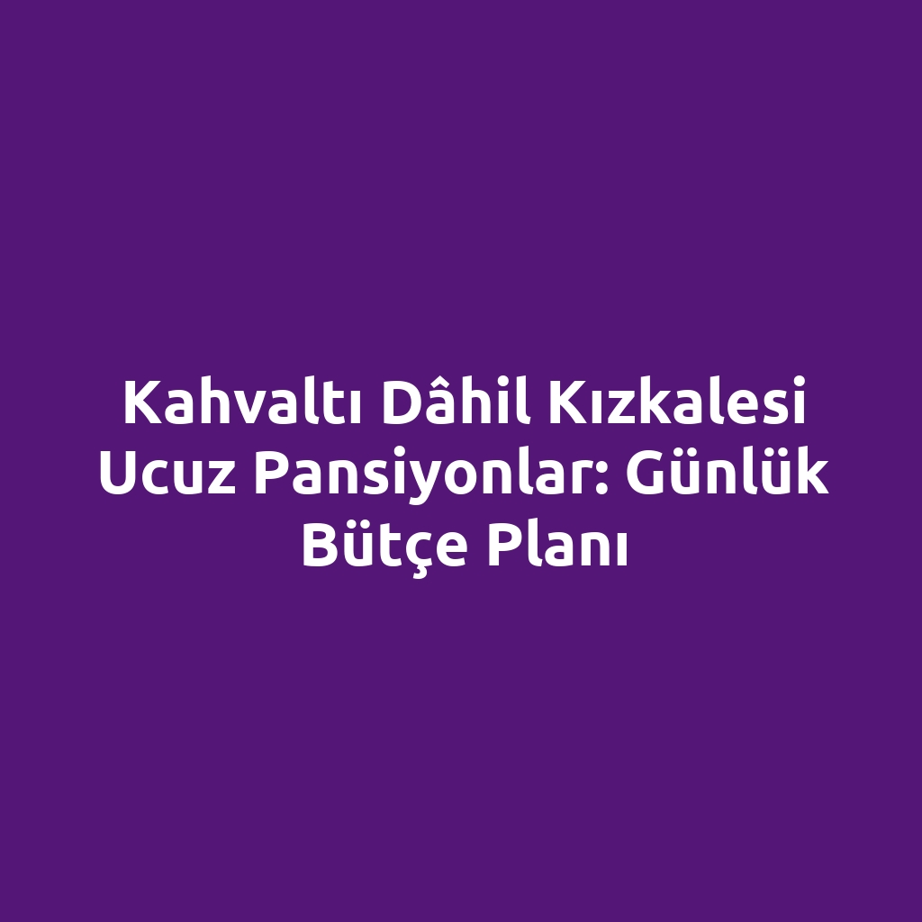 Kahvaltı dâhil Kızkalesi ucuz pansiyonlar: günlük bütçe planı